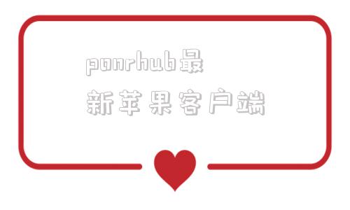 ponrhub最新苹果客户端ios苹果手机porenhub